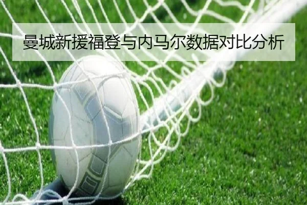 曼城新援福登与内马尔数据对比分析